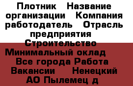 Плотник › Название организации ­ Компания-работодатель › Отрасль предприятия ­ Строительство › Минимальный оклад ­ 1 - Все города Работа » Вакансии   . Ненецкий АО,Пылемец д.